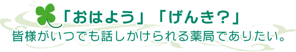 皆様がいつでも話しかけられる薬局でありたい。